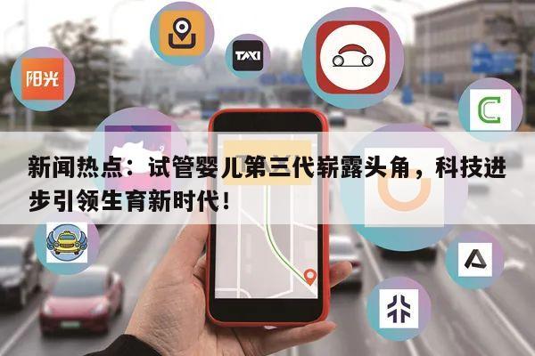新闻热点:试管婴儿第三代崭露头角,科技进步引领生育新时代!