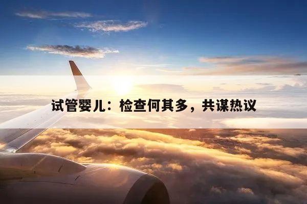 试管婴儿:检查何其多,共谋热议