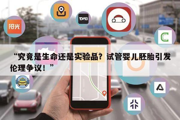 “究竟是生命还是实验品?试管婴儿胚胎引发伦理争议!”