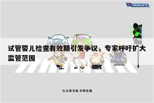 试管婴儿检查有效期引发争议,专家呼吁扩大监管范围