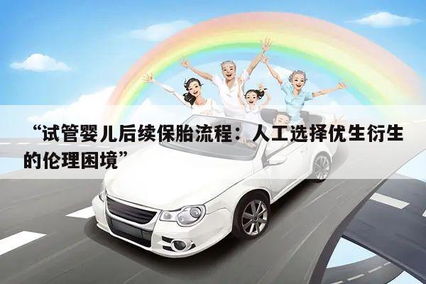 “试管婴儿后续保胎流程：人工选择优生衍生的伦理困境”