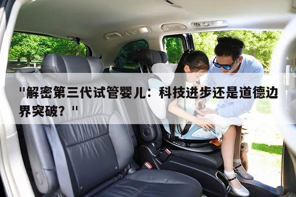 "解密第三代试管婴儿：科技进步还是道德边界突破？"