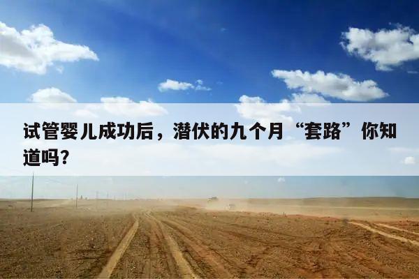 试管婴儿成功后,潜伏的九个月“套路”你知道吗?