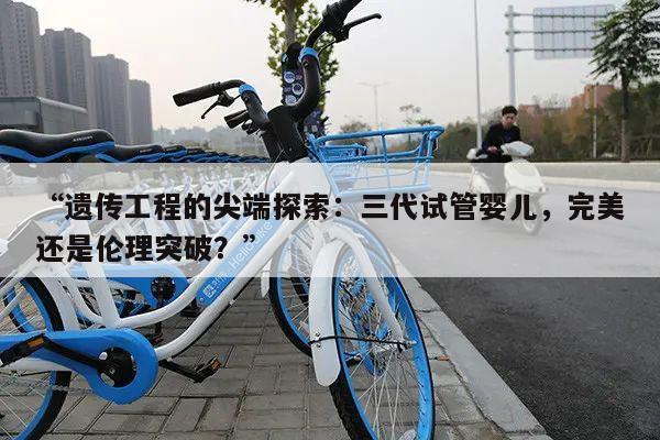 “遗传工程的尖端探索:三代试管婴儿,完美还是伦理突破?”