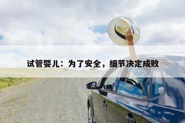 试管婴儿:为了安全,细节决定成败