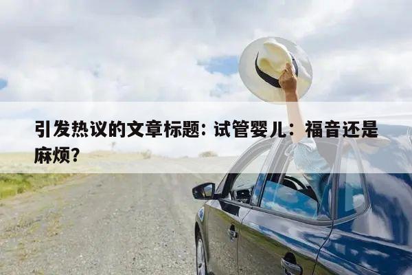 引发热议的文章标题: 试管婴儿：福音还是麻烦？