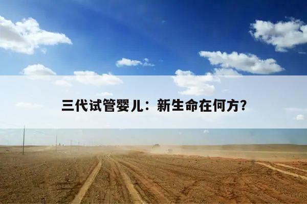 三代试管婴儿:新生命在何方?