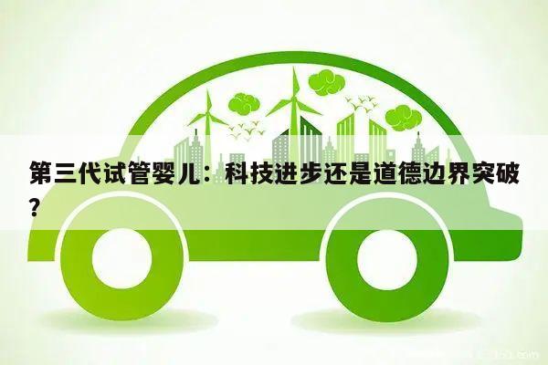 第三代试管婴儿:科技进步还是道德边界突破?