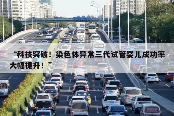 科技突破！染色体异常三代试管婴儿成功率大幅提升！