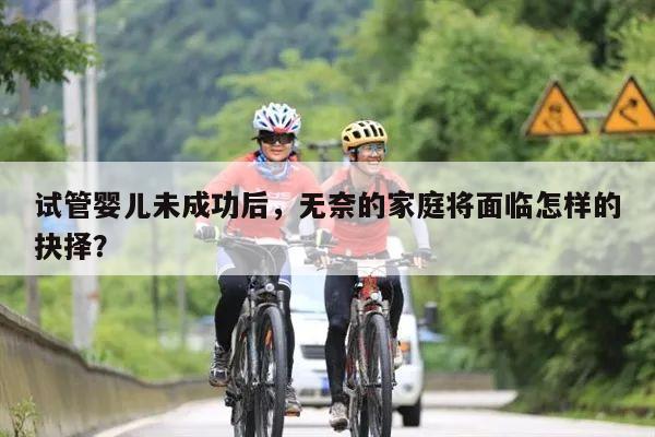 试管婴儿未成功后,无奈的家庭将面临怎样的抉择?