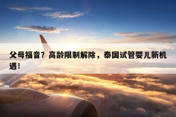 父母福音?高龄限制解除,泰国试管婴儿新机遇!