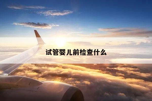 试管婴儿前检查什么