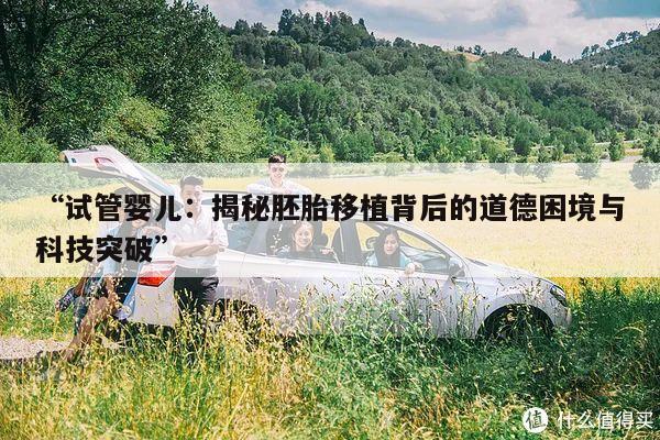 试管婴儿:揭秘胚胎移植背后的道德困境与科技突破