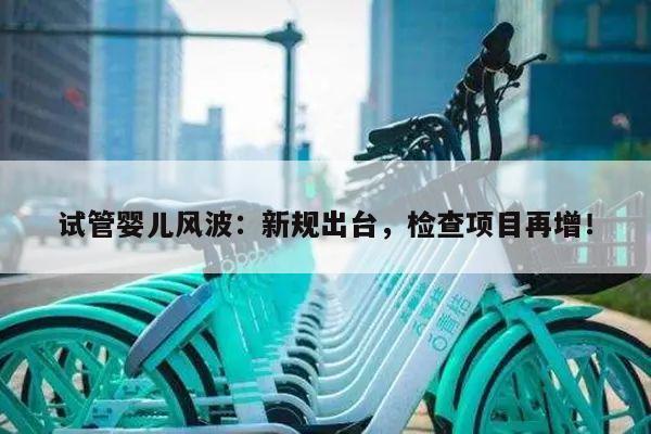 试管婴儿风波：新规出台，检查项目再增！