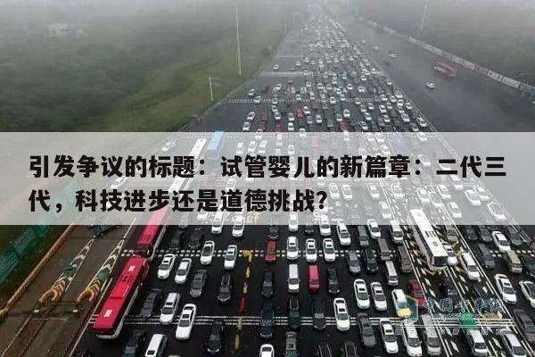 试管婴儿的新篇章:二代三代,科技进步还是道德挑战?