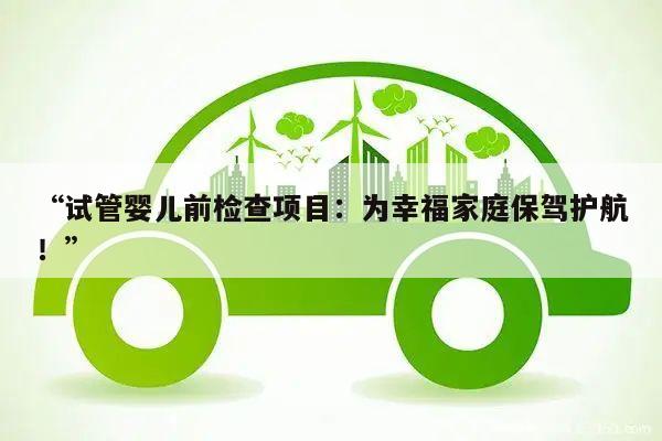 试管婴儿前检查项目:为幸福家庭保驾护航!