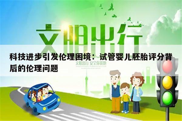 科技进步引发伦理困境:试管婴儿胚胎评分背后的伦理问题