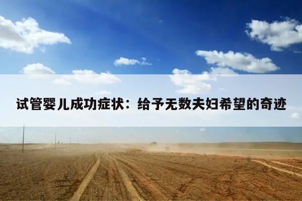 试管婴儿成功症状:给予无数夫妇希望的奇迹