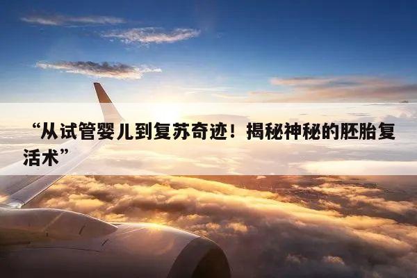 从试管婴儿到复苏奇迹!揭秘神秘的胚胎复活术