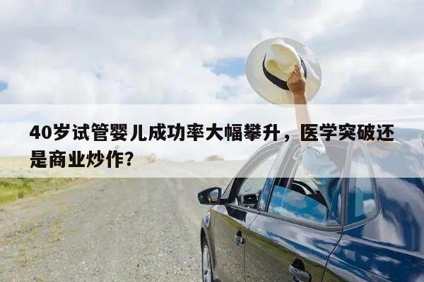 40岁试管婴儿成功率大幅攀升，医学突破还是商业炒作？