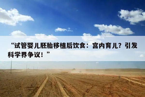 试管婴儿胚胎移植后饮食:宫内育儿?引发科学界争议!
