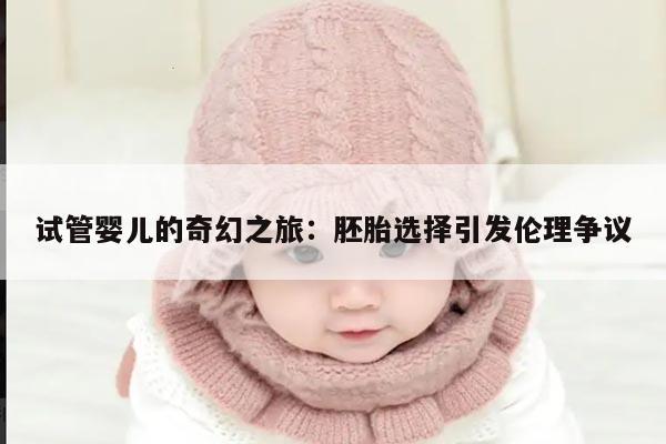 试管婴儿的奇幻之旅:胚胎选择引发伦理争议