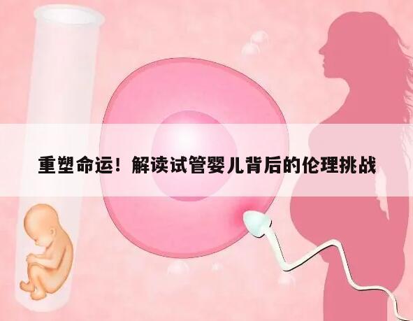 重塑命运！解读试管婴儿背后的伦理挑战