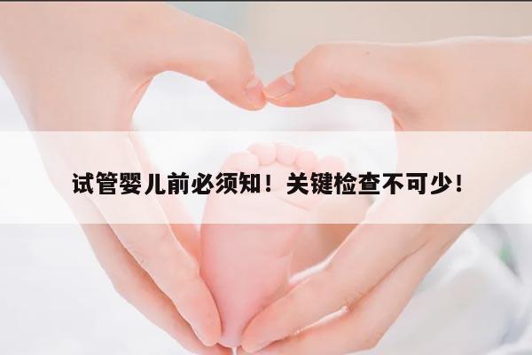 试管婴儿前必须知!关键检查不可少!