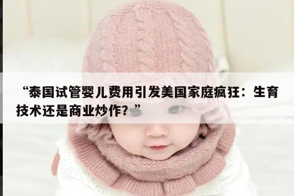 泰国试管婴儿费用引发美国家庭疯狂：生育技术还是商业炒作？