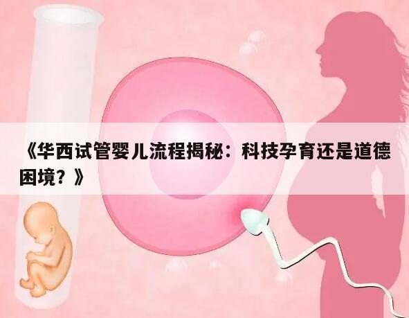 华西试管婴儿流程揭秘：科技孕育还是道德困境？