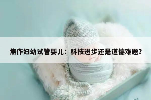 焦作妇幼试管婴儿:科技进步还是道德难题?