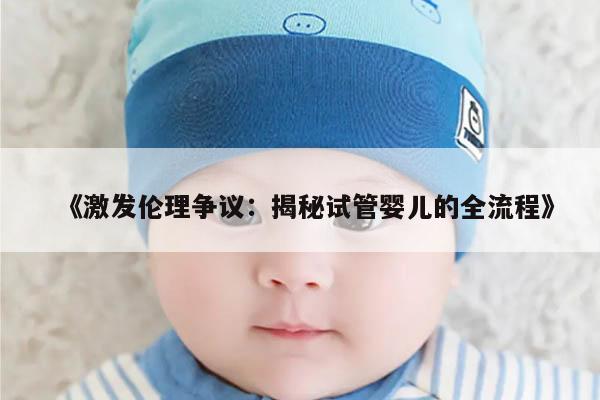 激发伦理争议:揭秘试管婴儿的全流程