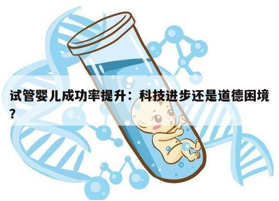 试管婴儿成功率提升：科技进步还是道德困境？