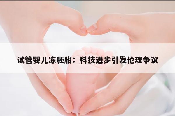 试管婴儿冻胚胎:科技进步引发伦理争议