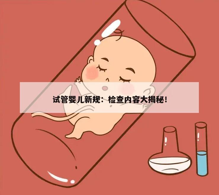 试管婴儿新规：检查内容大揭秘！