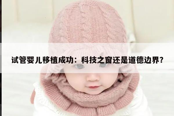 试管婴儿移植成功:科技之窗还是道德边界?