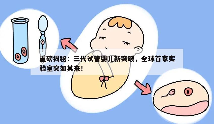 重磅揭秘：三代试管婴儿新突破，全球首家实验室突如其来！