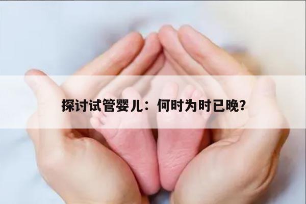 探讨试管婴儿:何时为时已晚?