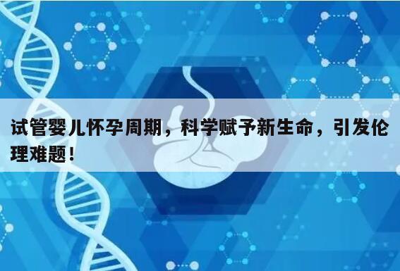试管婴儿怀孕周期，科学赋予新生命，引发伦理难题！