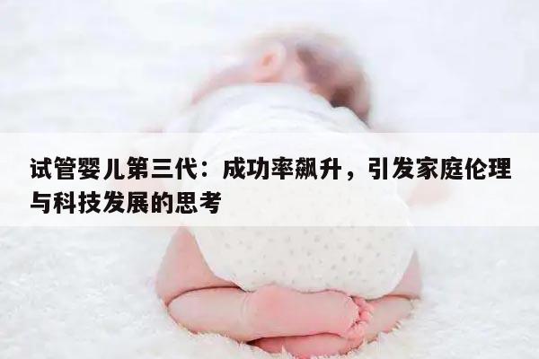 试管婴儿第三代:成功率飙升,引发家庭伦理与科技发展的思考