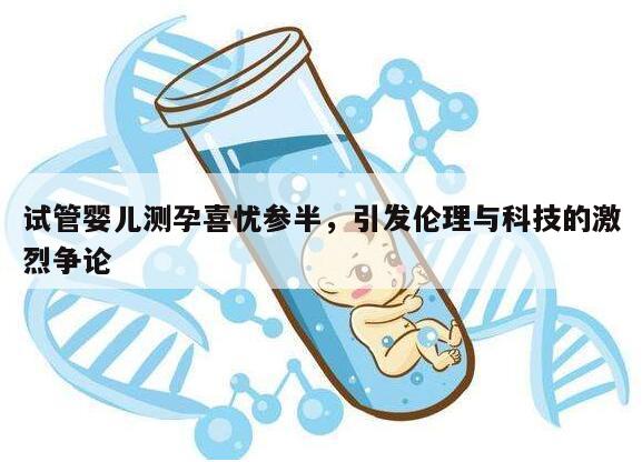 试管婴儿测孕喜忧参半,引发伦理与科技的激烈争论