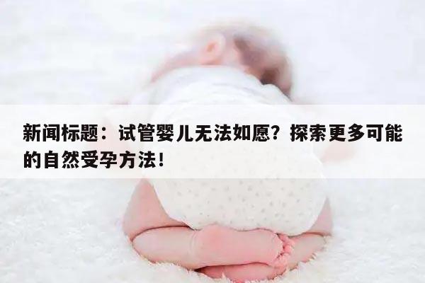新闻标题：试管婴儿无法如愿？探索更多可能的自然受孕方法！