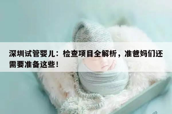 深圳试管婴儿:检查项目全解析,准爸妈们还需要准备这些!