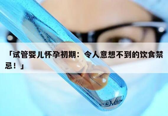 试管婴儿怀孕初期：令人意想不到的饮食禁忌！