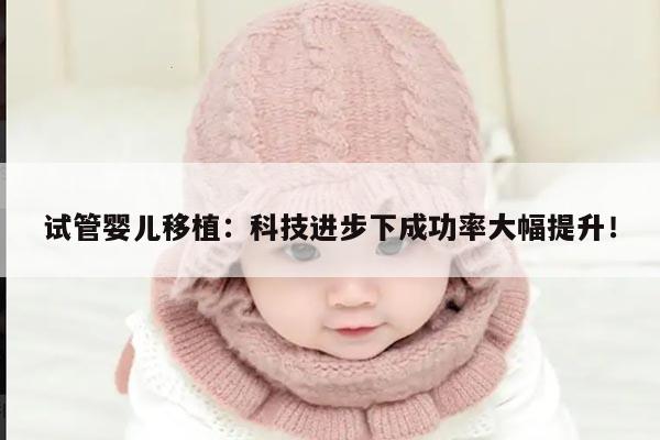 试管婴儿移植:科技进步下成功率大幅提升!