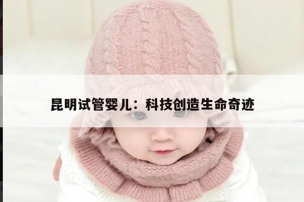 昆明试管婴儿:科技创造生命奇迹