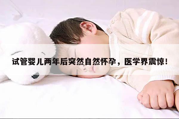 试管婴儿两年后突然自然怀孕，医学界震惊！