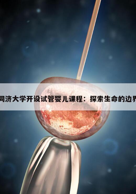 同济大学开设试管婴儿课程:探索生命的边界