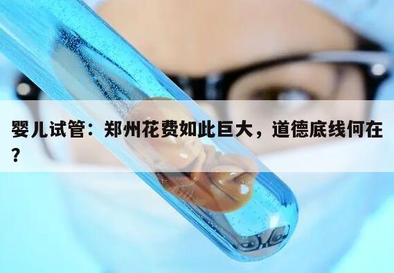 试管婴儿:郑州花费如此巨大,道德底线何在?
