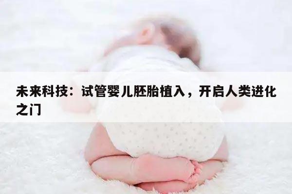 未来科技:试管婴儿胚胎植入,开启人类进化之门